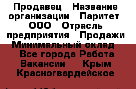 Продавец › Название организации ­ Паритет, ООО › Отрасль предприятия ­ Продажи › Минимальный оклад ­ 1 - Все города Работа » Вакансии   . Крым,Красногвардейское